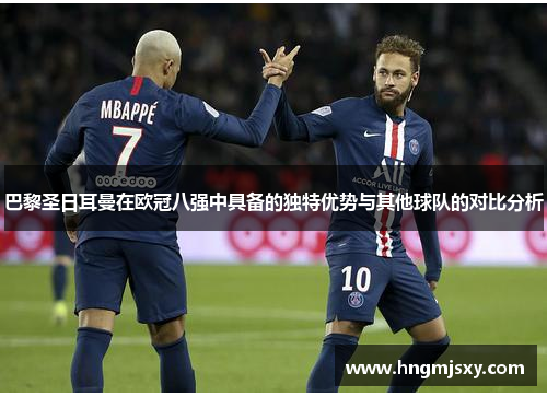 巴黎圣日耳曼在欧冠八强中具备的独特优势与其他球队的对比分析 巴黎圣日耳曼在欧冠八强中具备的独特优势与其他球队的对比分析