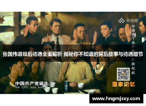 张国伟退役后待遇全面解析 揭秘你不知道的背后故事与待遇细节 张国伟退役后待遇全面解析 揭秘你不知道的背后故事与待遇细节